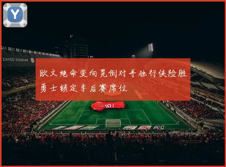 欧文绝命变向晃倒对手独行侠险胜勇士锁定季后赛席位
