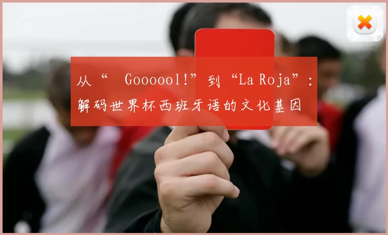 从“¡Goooool!”到“La Roja”:解码世界杯西班牙语的文化基因
