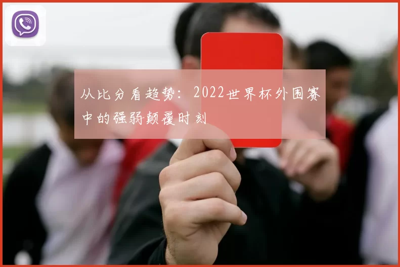 从比分看趋势：2022世界杯外围赛中的强弱颠覆时刻
