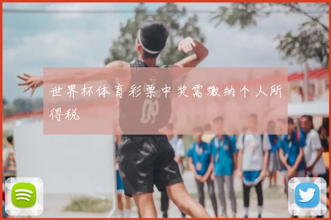 世界杯体育彩票中奖需缴纳个人所得税