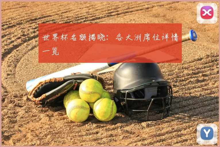 世界杯名额揭晓：各大洲席位详情一览