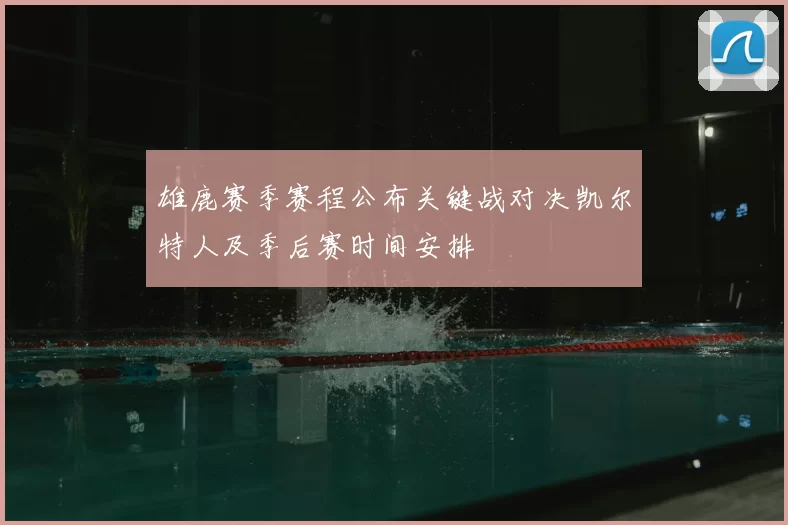 雄鹿赛季赛程公布关键战对决凯尔特人及季后赛时间安排