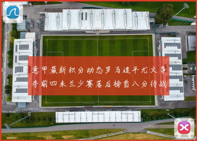 意甲最新积分动态罗马追平尤文争夺前四米兰少赛落后榜首八分待战比萨