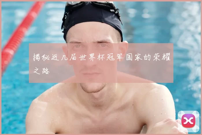 揭秘近几届世界杯冠军国家的荣耀之路