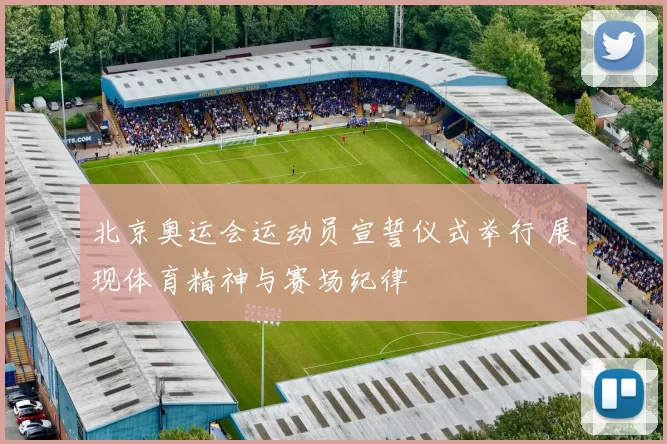 北京奥运会运动员宣誓仪式举行 展现体育精神与赛场纪律