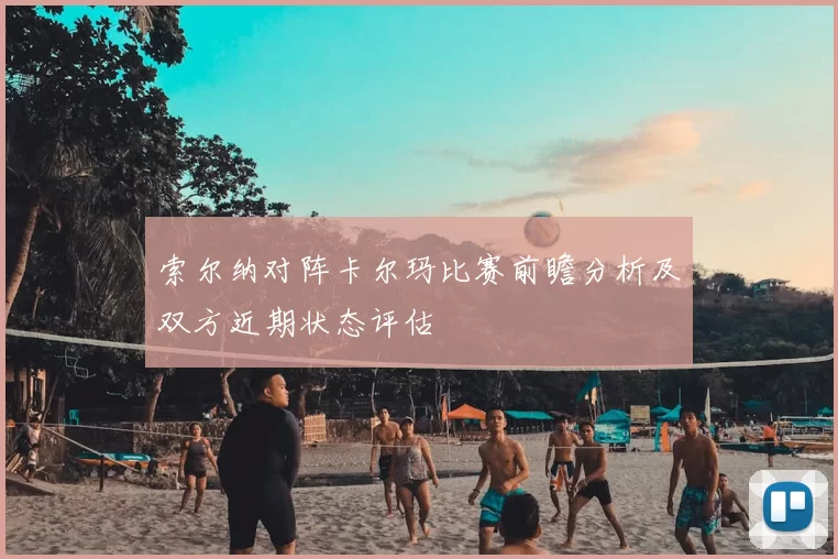 索尔纳对阵卡尔玛比赛前瞻分析及双方近期状态评估
