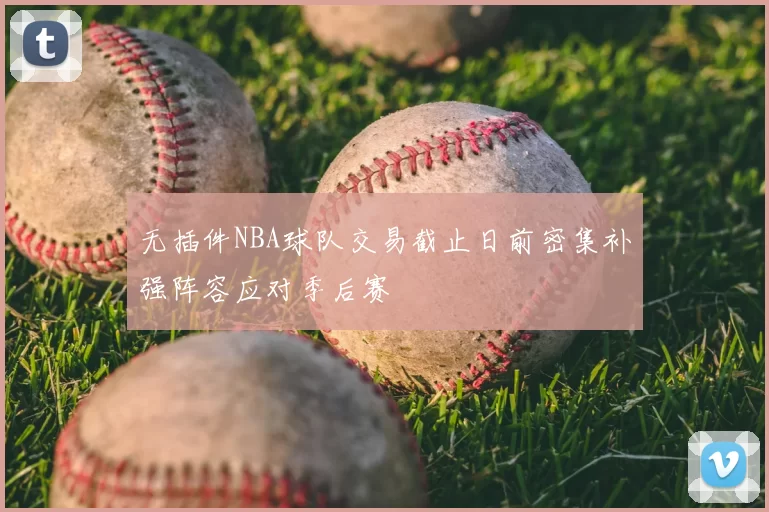 无插件NBA球队交易截止日前密集补强阵容应对季后赛