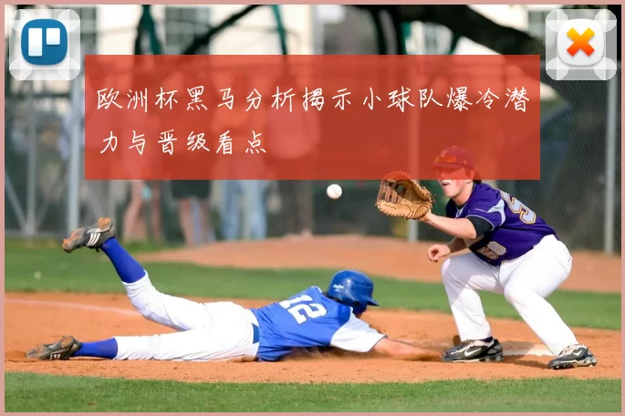 欧洲杯黑马分析揭示小球队爆冷潜力与晋级看点