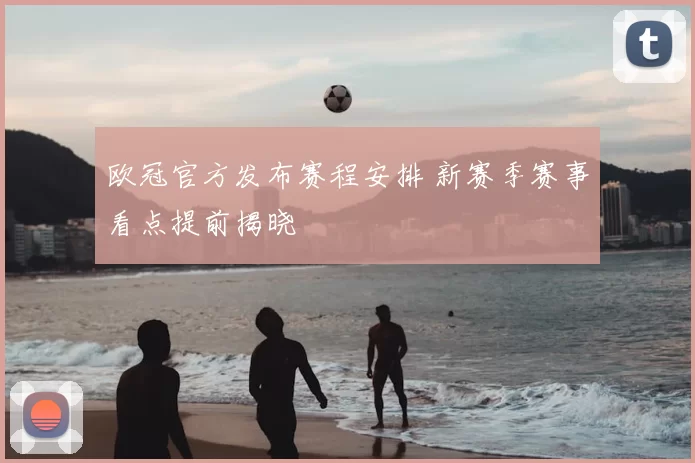 欧冠官方发布赛程安排 新赛季赛事看点提前揭晓