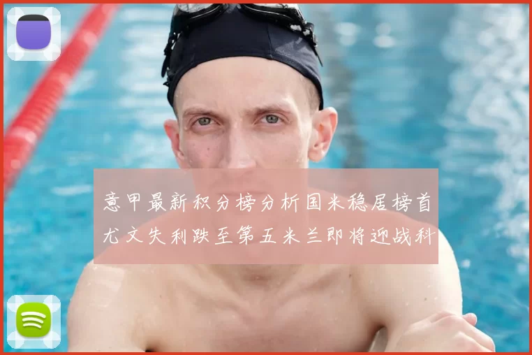 意甲最新积分榜分析国米稳居榜首尤文失利跌至第五米兰即将迎战科莫