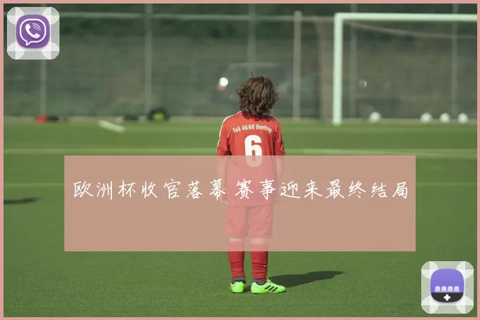 欧洲杯收官落幕 赛事迎来最终结局