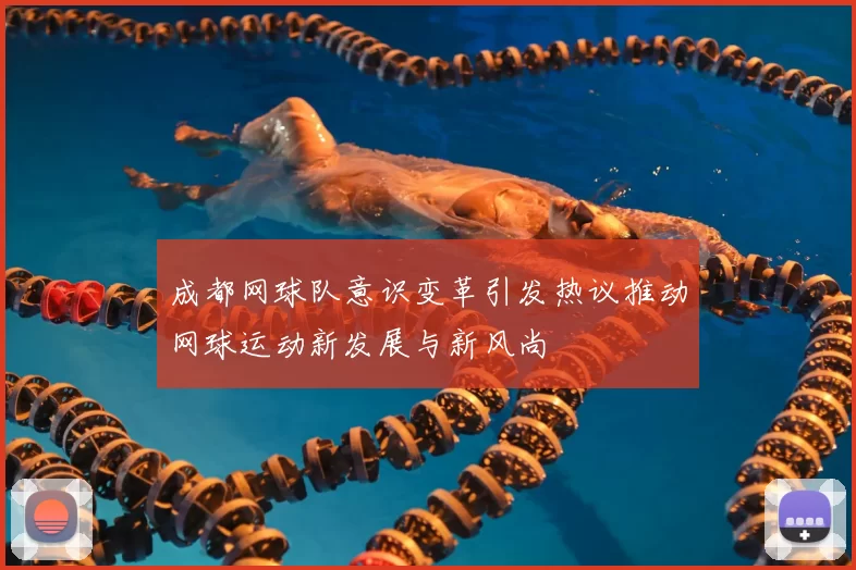 成都网球队意识变革引发热议推动网球运动新发展与新风尚