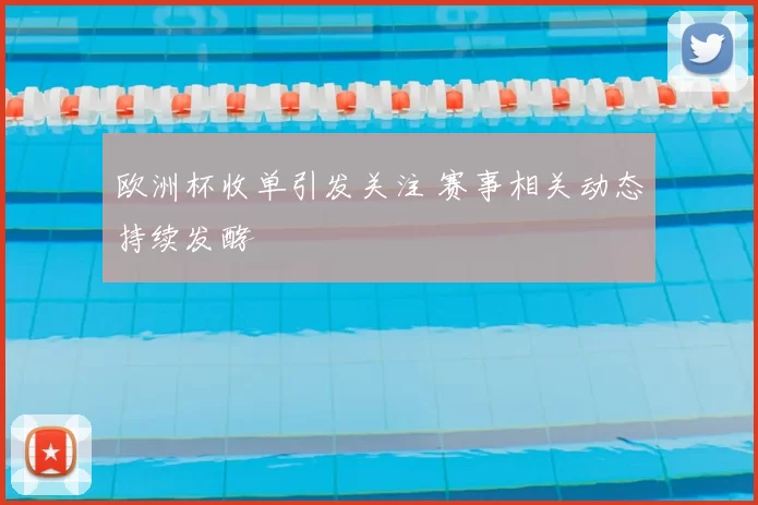 欧洲杯收单引发关注 赛事相关动态持续发酵