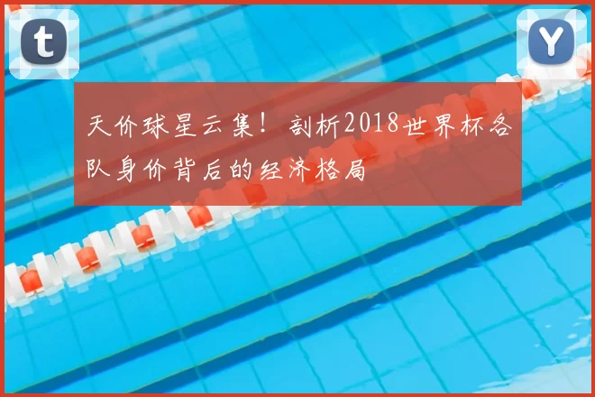 天价球星云集！剖析2018世界杯各队身价背后的经济格局