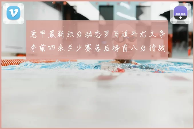 意甲最新积分动态罗马追平尤文争夺前四米兰少赛落后榜首八分待战比萨