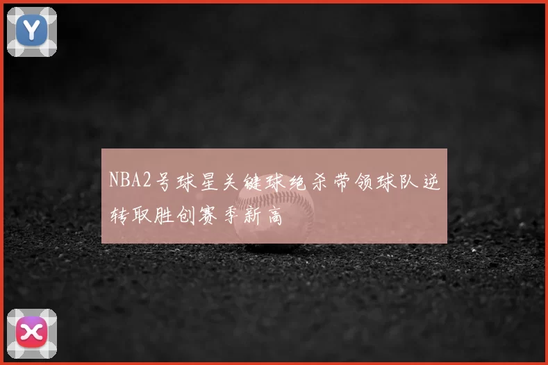 NBA2号球星关键球绝杀带领球队逆转取胜创赛季新高