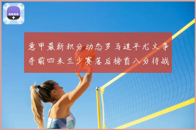 意甲最新积分动态罗马追平尤文争夺前四米兰少赛落后榜首八分待战比萨