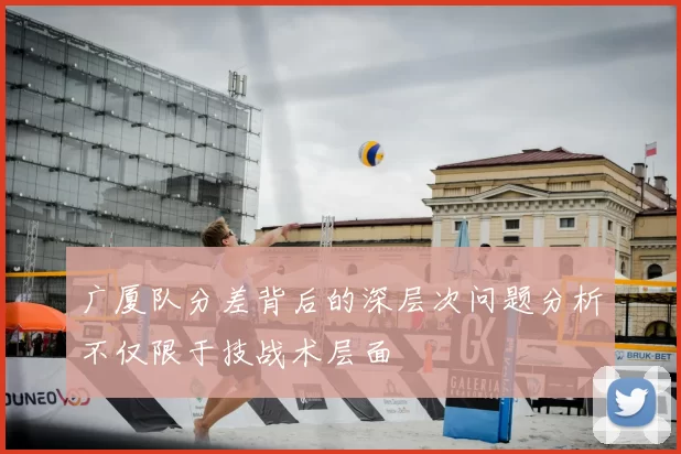 广厦队分差背后的深层次问题分析不仅限于技战术层面