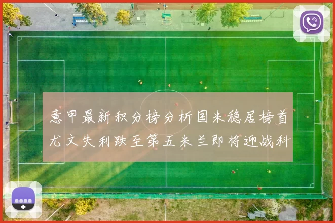 意甲最新积分榜分析国米稳居榜首尤文失利跌至第五米兰即将迎战科莫