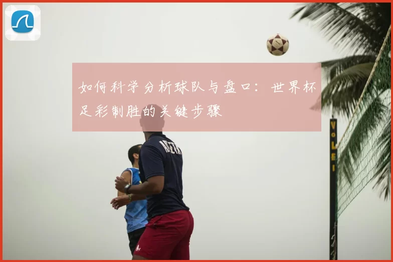 如何科学分析球队与盘口:世界杯足彩制胜的关键步骤