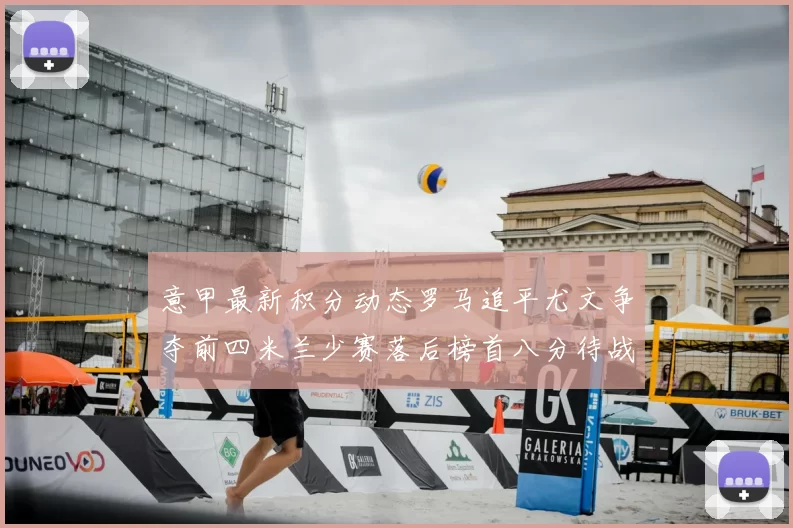 意甲最新积分动态罗马追平尤文争夺前四米兰少赛落后榜首八分待战比萨