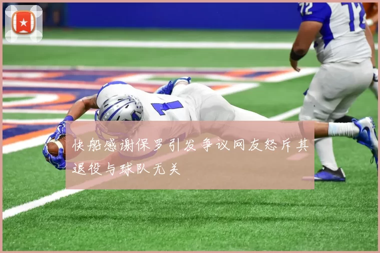 快船感谢保罗引发争议网友怒斥其退役与球队无关