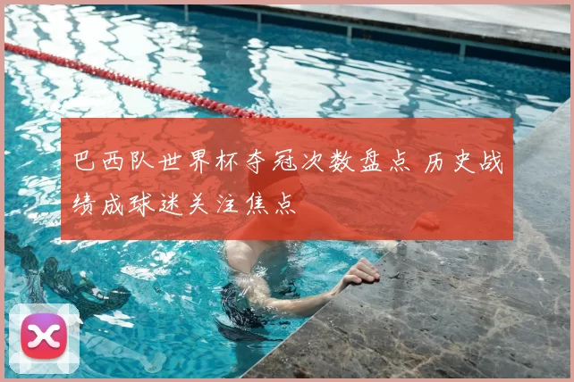 巴西队世界杯夺冠次数盘点 历史战绩成球迷关注焦点