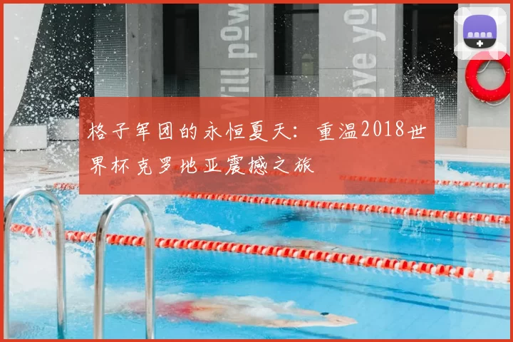 格子军团的永恒夏天:重温2018世界杯克罗地亚震撼之旅