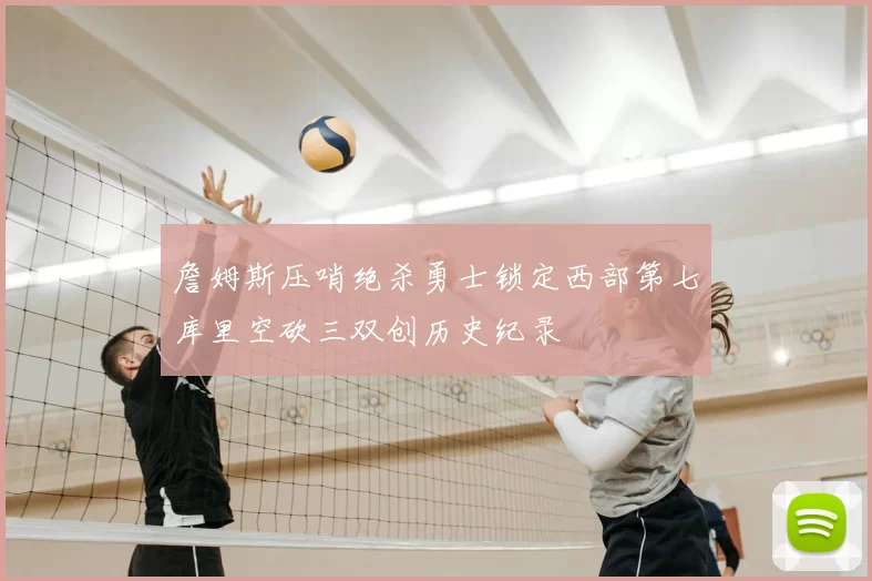 詹姆斯压哨绝杀勇士锁定西部第七库里空砍三双创历史纪录