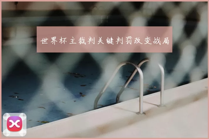 世界杯主裁判关键判罚改变战局
