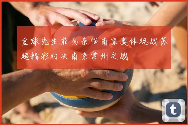 金球先生菲戈亲临南京奥体观战苏超精彩对决南京常州之战