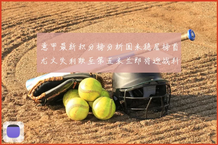 意甲最新积分榜分析国米稳居榜首尤文失利跌至第五米兰即将迎战科莫