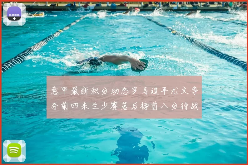 意甲最新积分动态罗马追平尤文争夺前四米兰少赛落后榜首八分待战比萨
