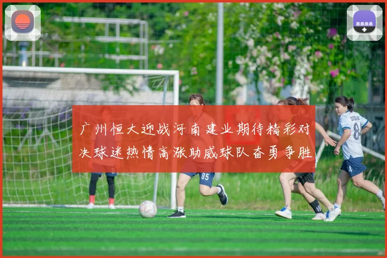 广州恒大迎战河南建业期待精彩对决球迷热情高涨助威球队奋勇争胜