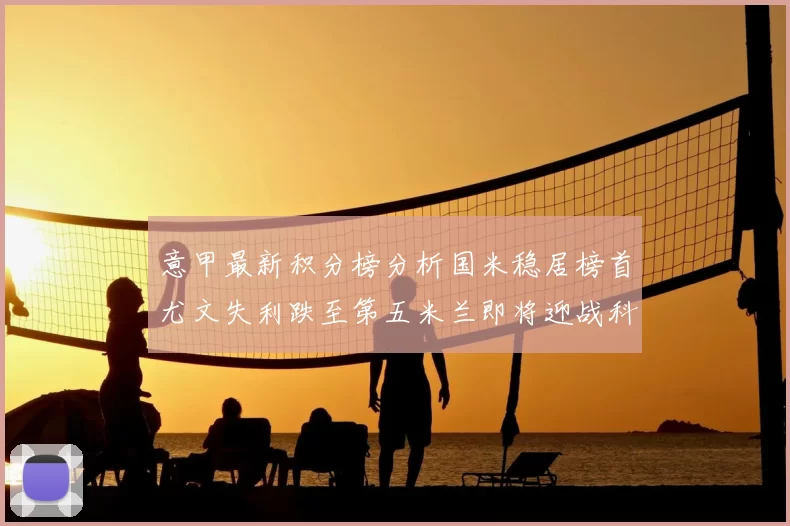 意甲最新积分榜分析国米稳居榜首尤文失利跌至第五米兰即将迎战科莫