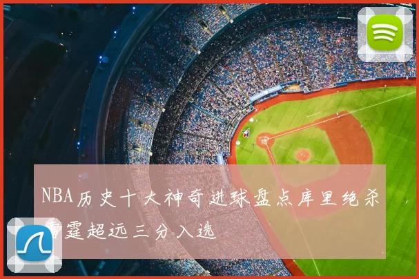 NBA历史十大神奇进球盘点库里绝杀雷霆超远三分入选