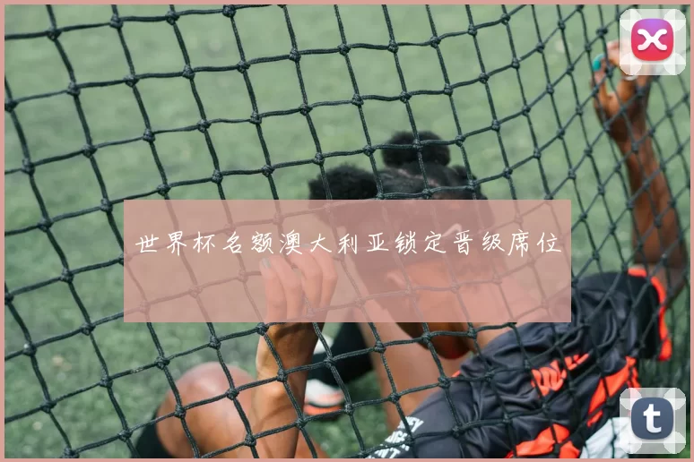 世界杯名额澳大利亚锁定晋级席位