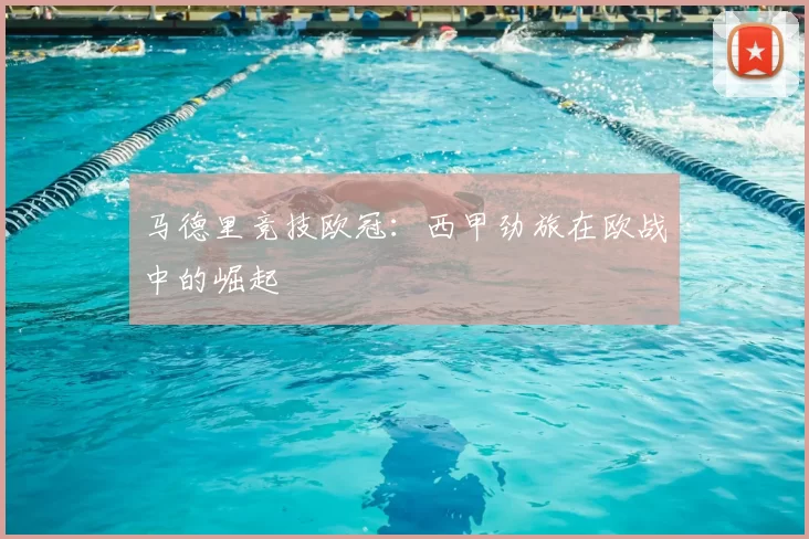 马德里竞技欧冠:西甲劲旅在欧战中的崛起