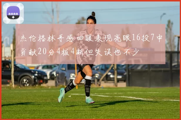 杰伦格林手感回暖表现亮眼16投7中贡献20分4板4断但失误也不少