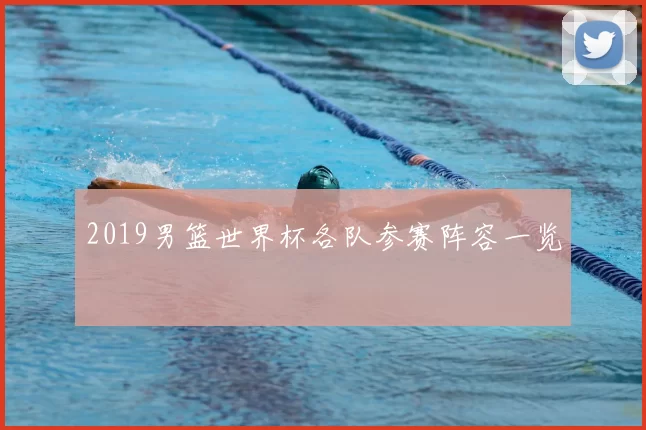 2019男篮世界杯各队参赛阵容一览
