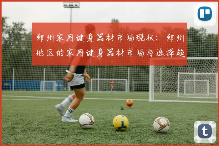 郑州家用健身器材市场现状：郑州地区的家用健身器材市场与选择趋势