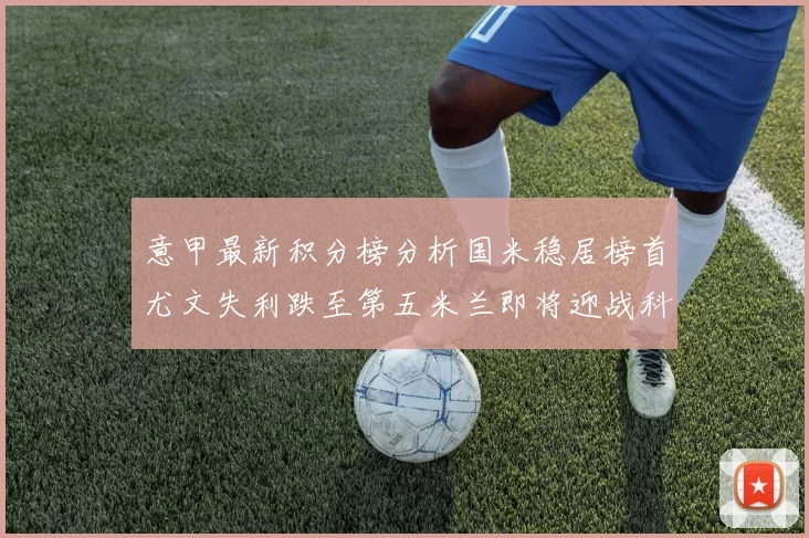意甲最新积分榜分析国米稳居榜首尤文失利跌至第五米兰即将迎战科莫