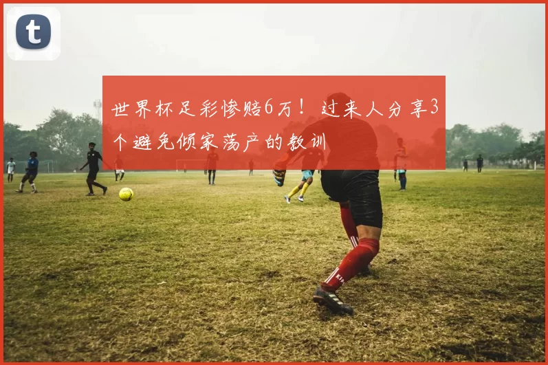世界杯足彩惨赔6万！过来人分享3个避免倾家荡产的教训