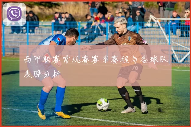 西甲联赛常规赛赛季赛程与各球队表现分析