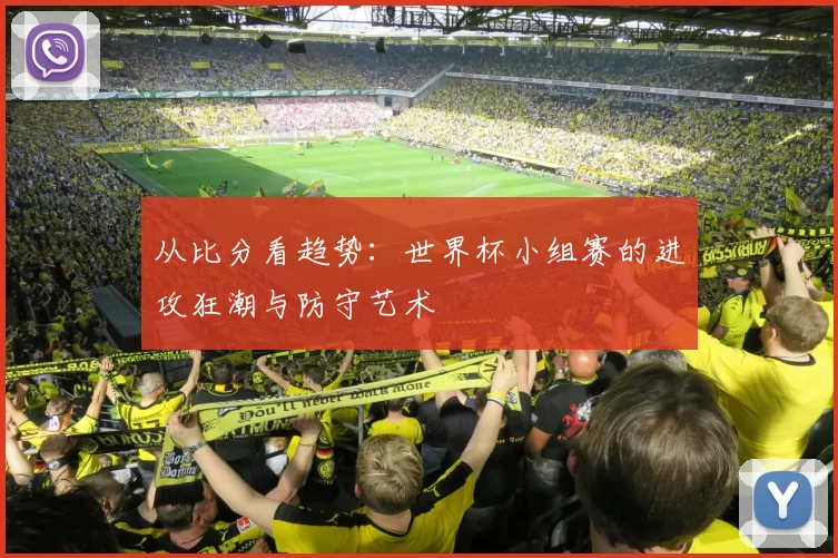 从比分看趋势：世界杯小组赛的进攻狂潮与防守艺术