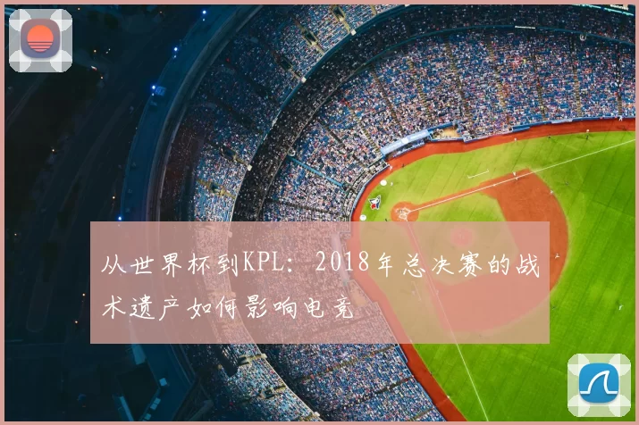 从世界杯到KPL：2018年总决赛的战术遗产如何影响电竞