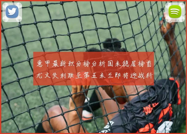 意甲最新积分榜分析国米稳居榜首尤文失利跌至第五米兰即将迎战科莫