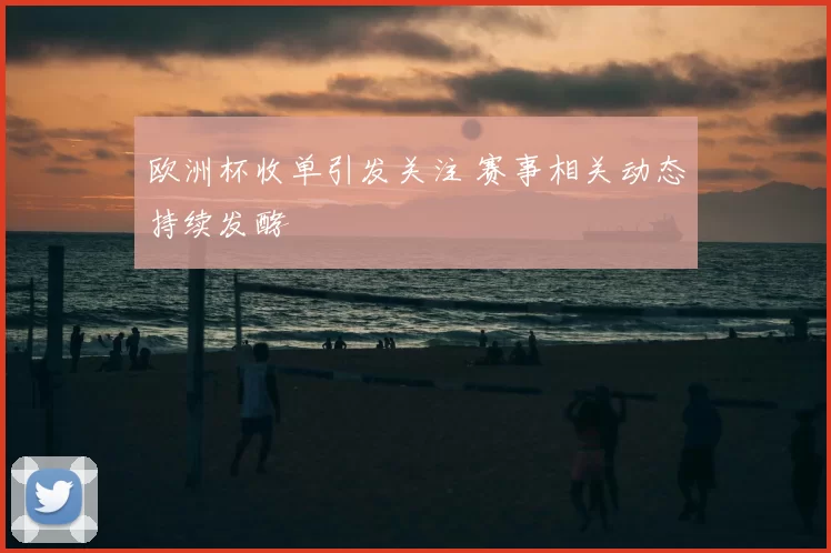欧洲杯收单引发关注 赛事相关动态持续发酵