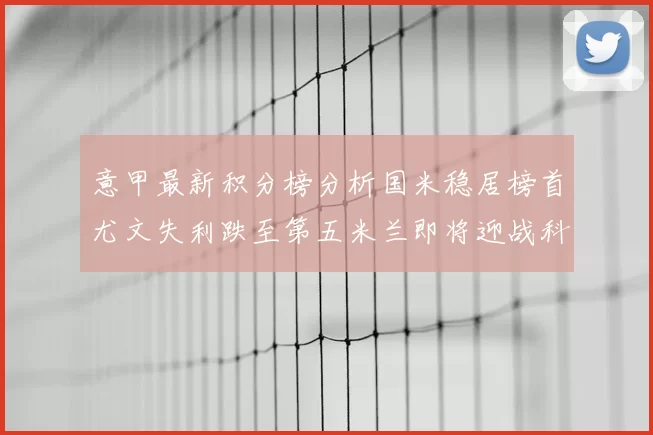 意甲最新积分榜分析国米稳居榜首尤文失利跌至第五米兰即将迎战科莫