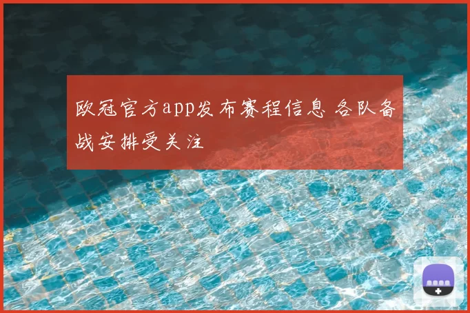 欧冠官方app发布赛程信息 各队备战安排受关注